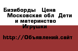 Бизиборды › Цена ­ 3 000 - Московская обл. Дети и материнство » Игрушки   